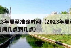 2023年夏至准确时间（2023年夏至准确时间几点到几点）