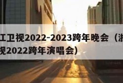 浙江卫视2022-2023跨年晚会（浙江卫视2022跨年演唱会）