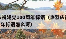 热烈庆祝建党100周年标语（热烈庆祝建党100周年标语怎么写）