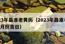 2023年最准老黄历（2023年最准老黄历4月份吉日）