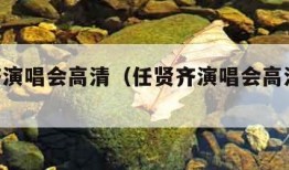 任贤齐演唱会高清（任贤齐演唱会高清版2023年）