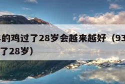 93年的鸡过了28岁会越来越好（93年属鸡过了28岁）