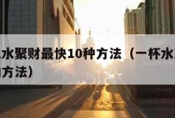 家里风水聚财最快10种方法（一杯水就可以发财的方法）