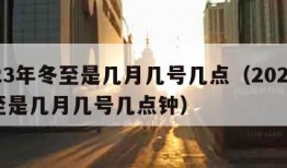 2023年冬至是几月几号几点（2023年冬至是几月几号几点钟）