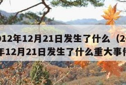 2012年12月21日发生了什么（2012年12月21日发生了什么重大事件）