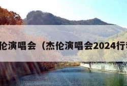 杰伦演唱会（杰伦演唱会2024行程）