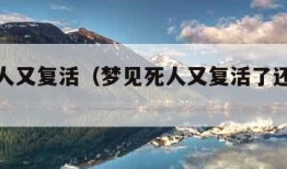 梦见死人又复活（梦见死人又复活了还能讲话）