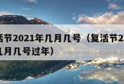 复活节2021年几月几号（复活节2021年几月几号过年）