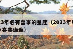 2023年必有喜事的星座（2023年哪个星座喜事连连）