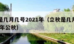 立秋是几月几号2021年（立秋是几月几号2021年公秋）