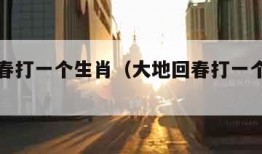 大地回春打一个生肖（大地回春打一个生肖字）