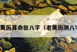 最准老黄历算命批八字（老黄历测八字最准）