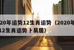 2020年运势12生肖运势（2020年运势12生肖运势卜易居）