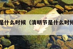 清明节是什么时候（清明节是什么时候开始的）