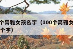 100个高雅女孩名字（100个高雅女孩名字三个字）