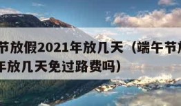 端午节放假2021年放几天（端午节放假2021年放几天免过路费吗）