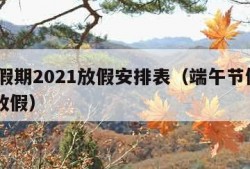 端午假期2021放假安排表（端午节假期2021放假）