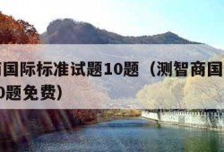 测智商国际标准试题10题（测智商国际标准试题10题免费）