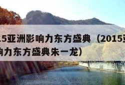 2015亚洲影响力东方盛典（2015亚洲影响力东方盛典朱一龙）