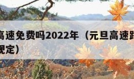 元旦高速免费吗2022年（元旦高速路免费时间规定）