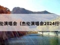 杰伦演唱会（杰伦演唱会2024行程）