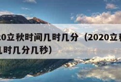 2020立秋时间几时几分（2020立秋时间几时几分几秒）