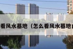 怎么看风水墓地（怎么看风水墓地口诀）