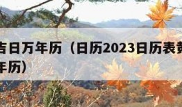 黄道吉日万年历（日历2023日历表黄道吉日万年历）