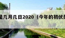 初伏是几月几日2020（今年的初伏是几月几日）