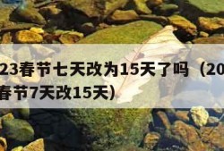 2023春节七天改为15天了吗（2022年春节7天改15天）