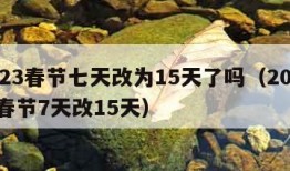 2023春节七天改为15天了吗（2022年春节7天改15天）