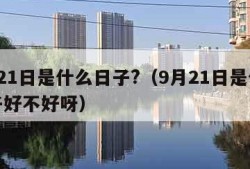 9月21日是什么日子?（9月21日是什么日子好不好呀）