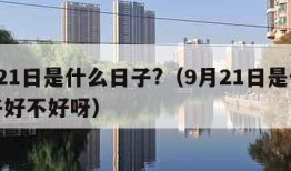 9月21日是什么日子?（9月21日是什么日子好不好呀）