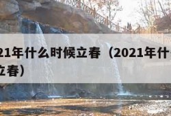 2021年什么时候立春（2021年什么吋候立春）