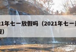 2021年七一放假吗（2021年七一是否放假）