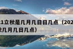 2021立秋是几月几日日几点（2021年立秋几月几日几点）