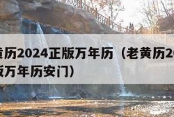 老黄历2024正版万年历（老黄历2024正版万年历安门）