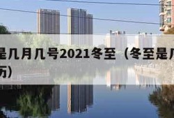 冬至是几月几号2021冬至（冬至是几月几号阳历）