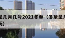 冬至是几月几号2021冬至（冬至是几月几号阳历）