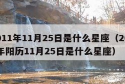 2011年11月25日是什么星座（2011年阳历11月25日是什么星座）