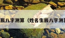 生辰八字测算（姓名生辰八字测算）