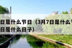 3月7日是什么节日（3月7日是什么节日?3月7日是什么日子）