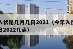 今年入伏是几月几日2021（今年入伏是几月几日2022几点）