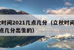 立秋时间2021几点几分（立秋时间2021几点几分出生的）