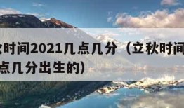 立秋时间2021几点几分（立秋时间2021几点几分出生的）