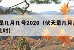 伏天是几月几号2020（伏天是几月几号2023几时）