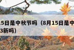 8月15日是中秋节吗（8月15日是中秋节吗有3新吗）