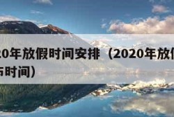 2020年放假时间安排（2020年放假表公布时间）