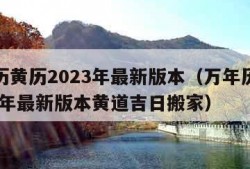 万年历黄历2023年最新版本（万年历黄历2023年最新版本黄道吉日搬家）