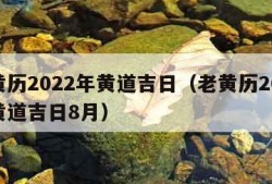 老黄历2022年黄道吉日（老黄历2022年黄道吉日8月）